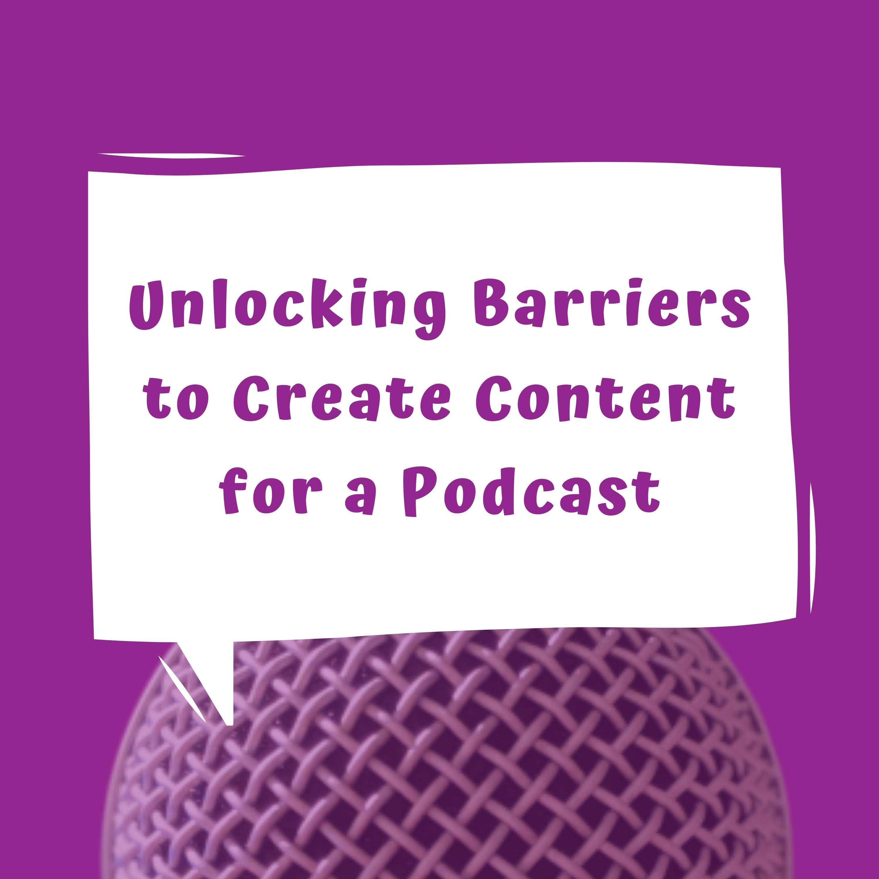 Unlocking Barriers to Create Content for a Podcast Unlocking Barriers to Create Content for a Podcast