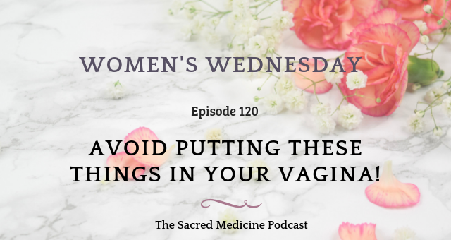 120: Women's Wednesday: Avoid Putting These Things In Your Vagina!