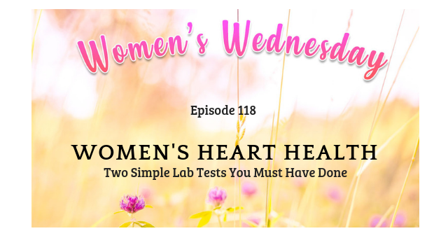 118: Women's Wednesday: Women's Heart Health, Two Simple Lab Tests You Must Have Done