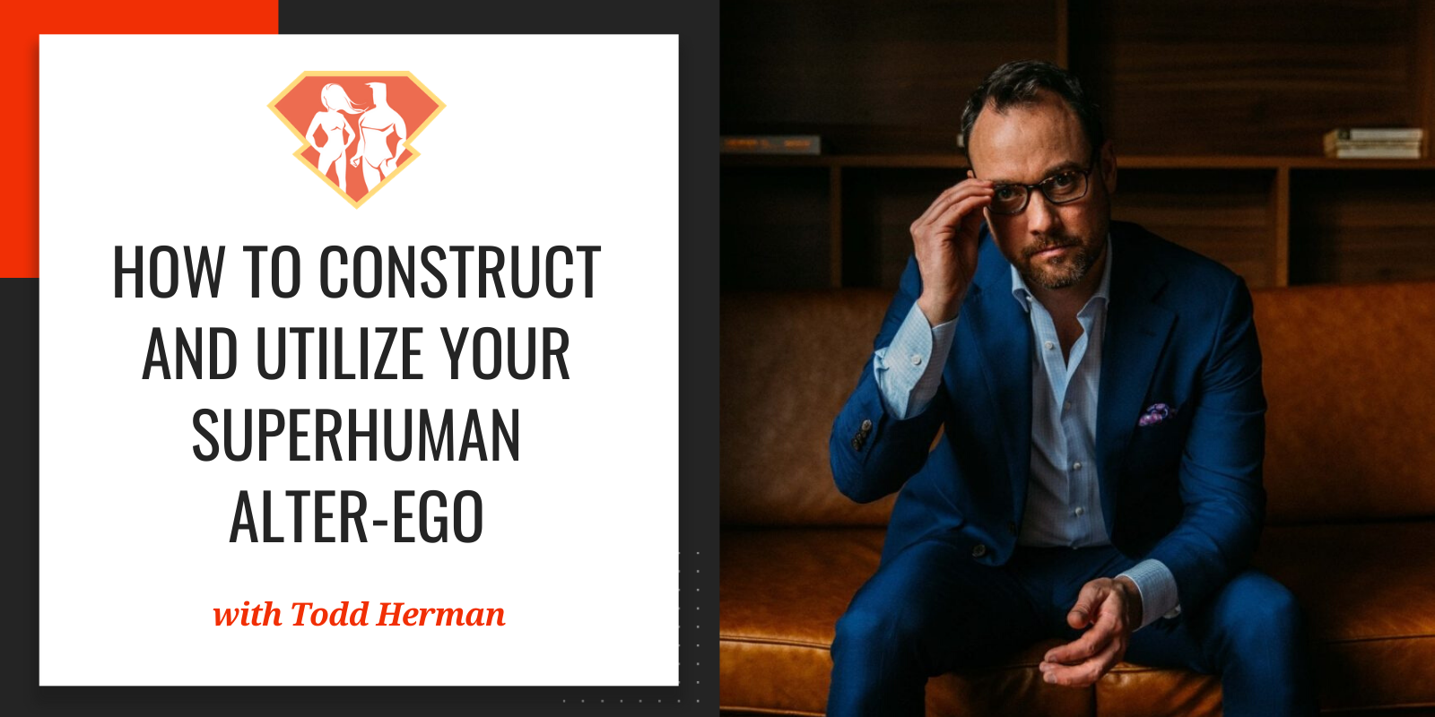 Ep. 254: How To Construct And Utilize Your SuperHuman Alter-Ego W/ Todd Herman