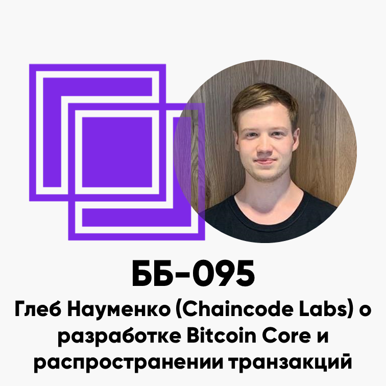 ББ-095: Глеб Науменко (Chaincode Labs) о разработке Bitcoin Core и распространении транзакций
