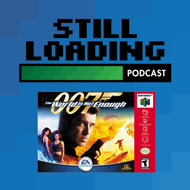Still Loading #121: The World is Not Enough