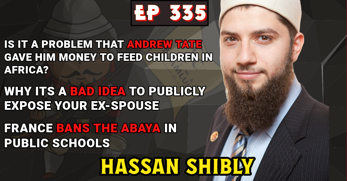 EP 335: ANDREW TATE AND CHARITY, PUBLICILY EXPOSING YOUR EX, ABAYA BAN IN FRANCE  | HASSAN SHIBLY