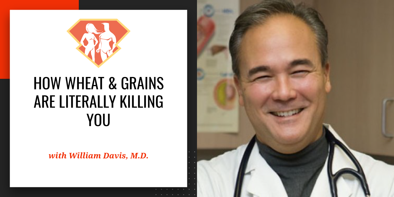 Ep. 49: How Wheat & Grains Are Literally Killing You W/ Wheat Belly Author William Davis, M.D.