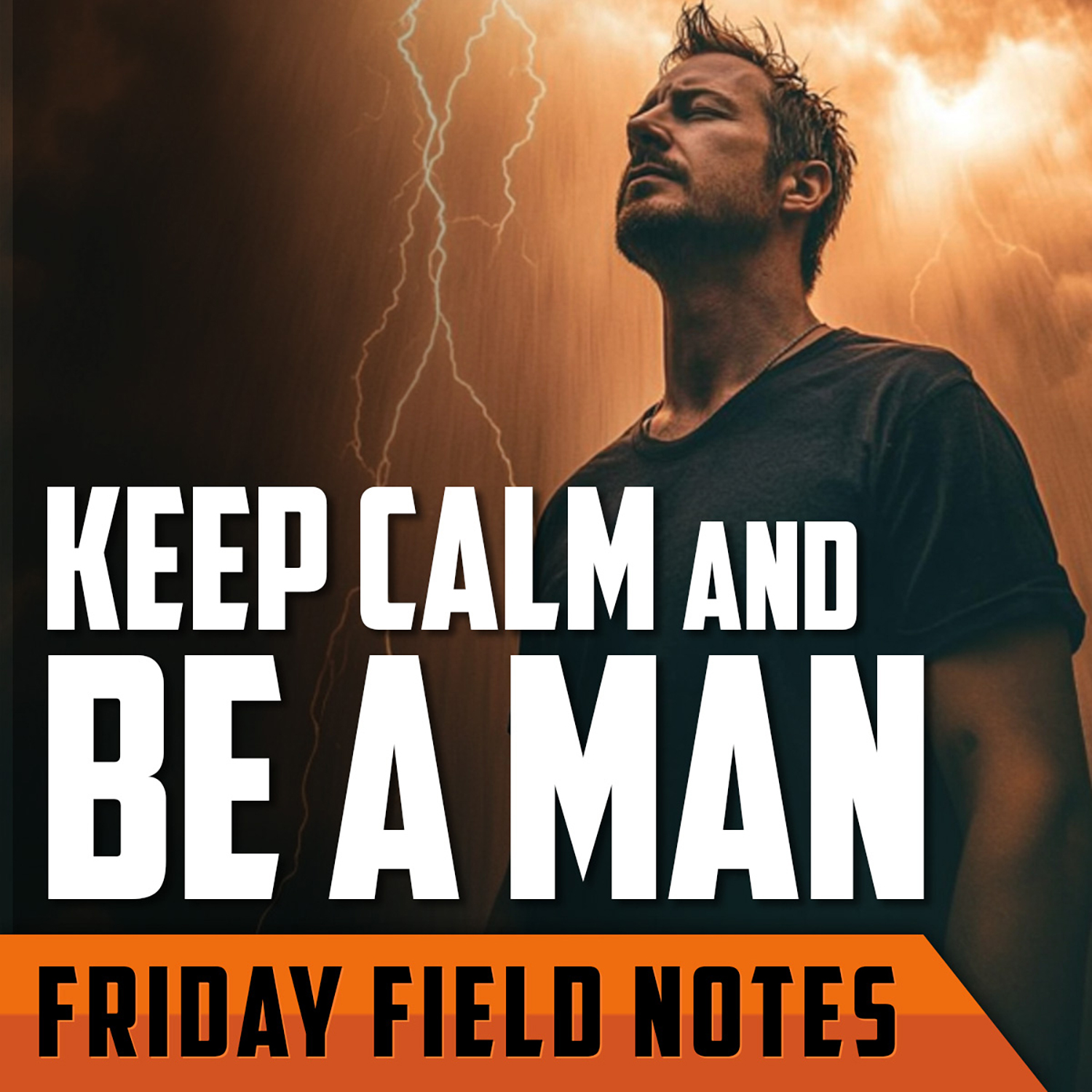 Keep Calm and Be a Man | FRIDAY FIELD NOTES