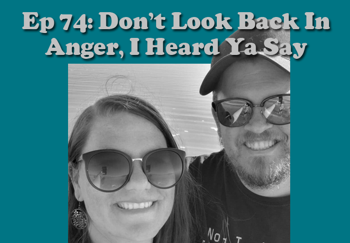 Episode 74 - Don't Look Back In Anger, I Heard Ya Say