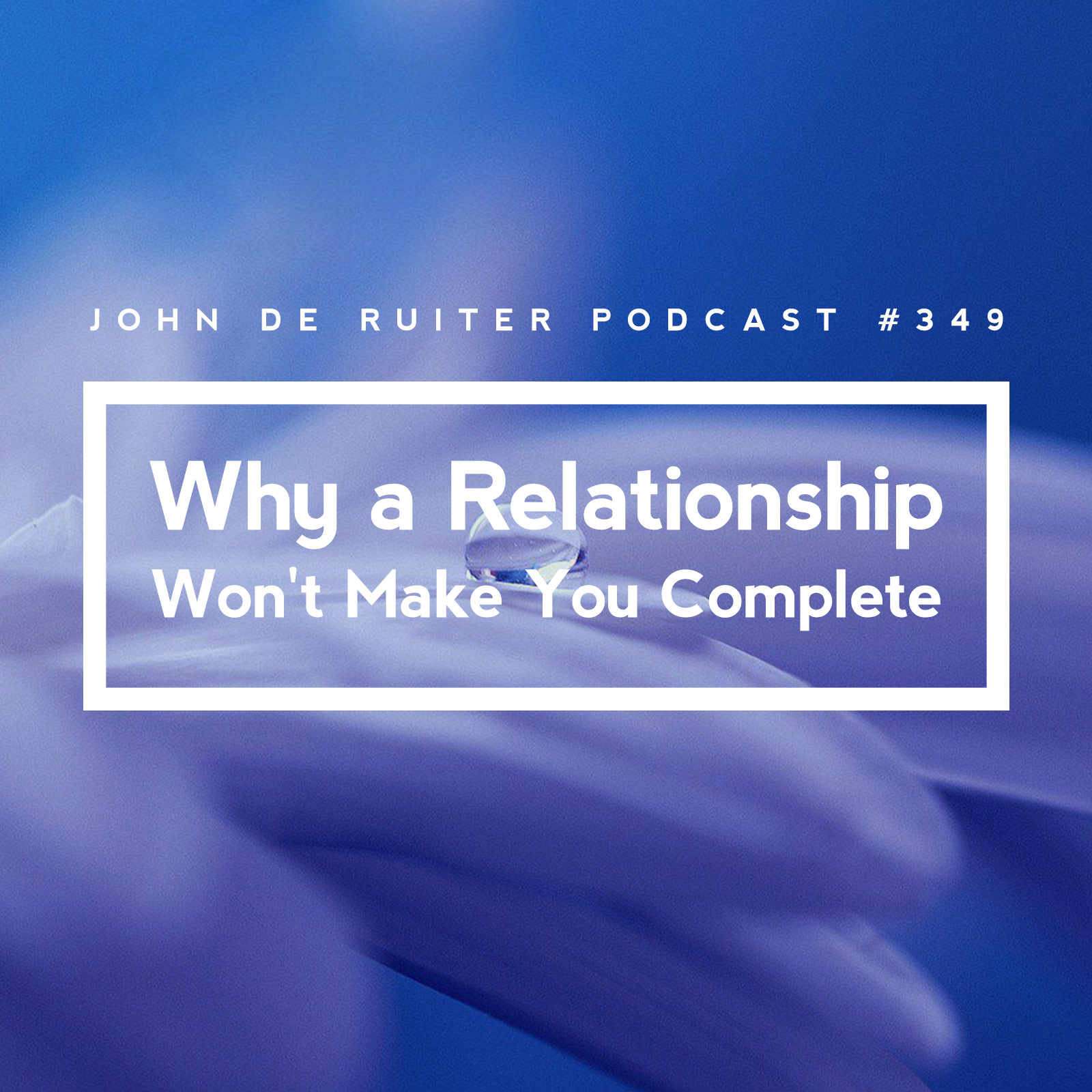JdR Podcast 349 - Why a Relationship Won't Make You Complete