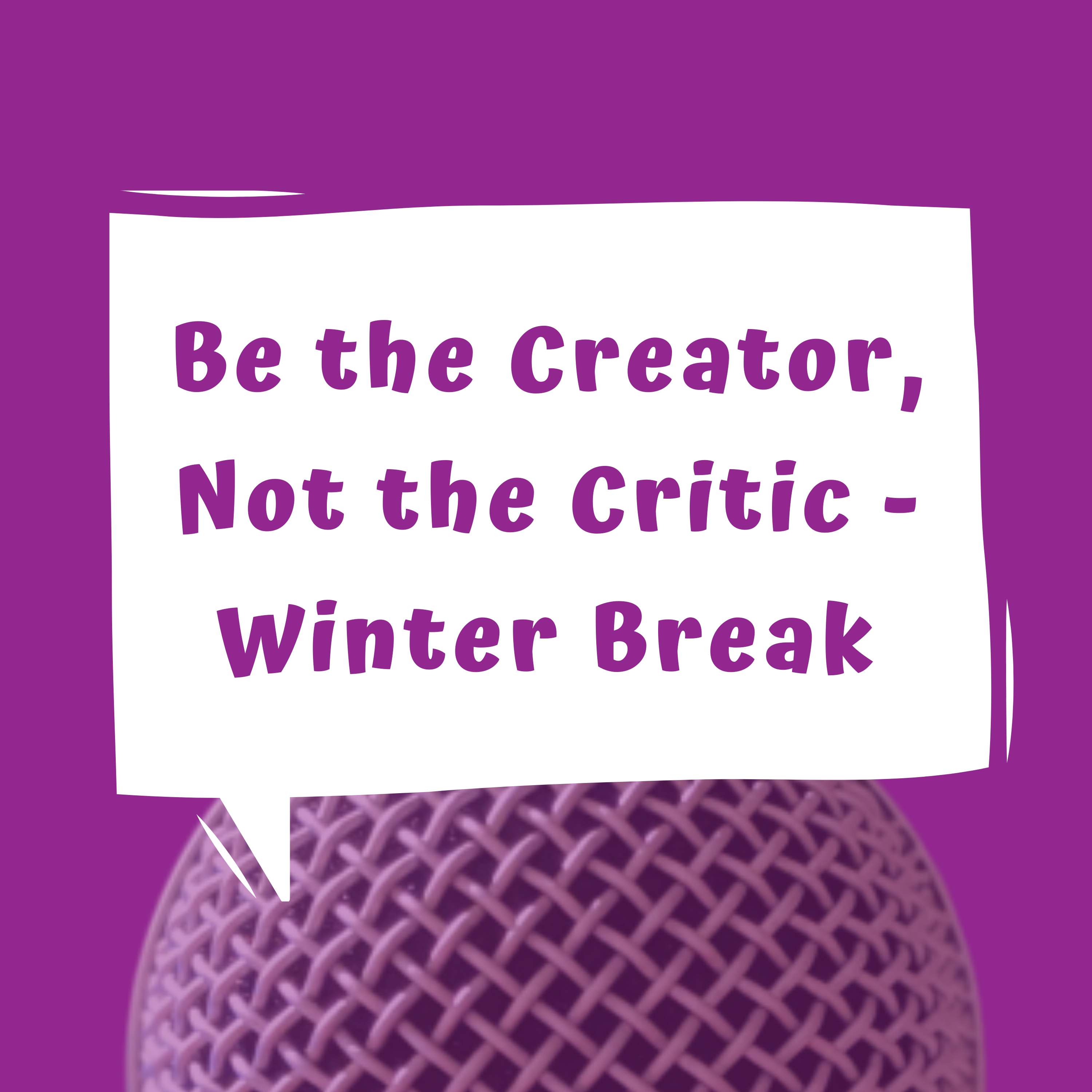 Be the Creator, Not the Critic - Winter Break - EP 34