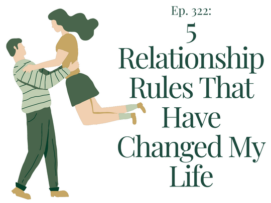 Five Relationship Rules That Have Changed My Life | Ep. 322