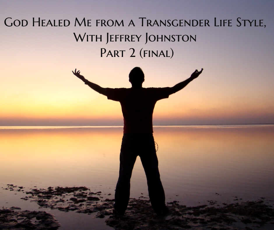 God Healed Me from a Transgender Life Style with Jeffrey Johnston Part 2