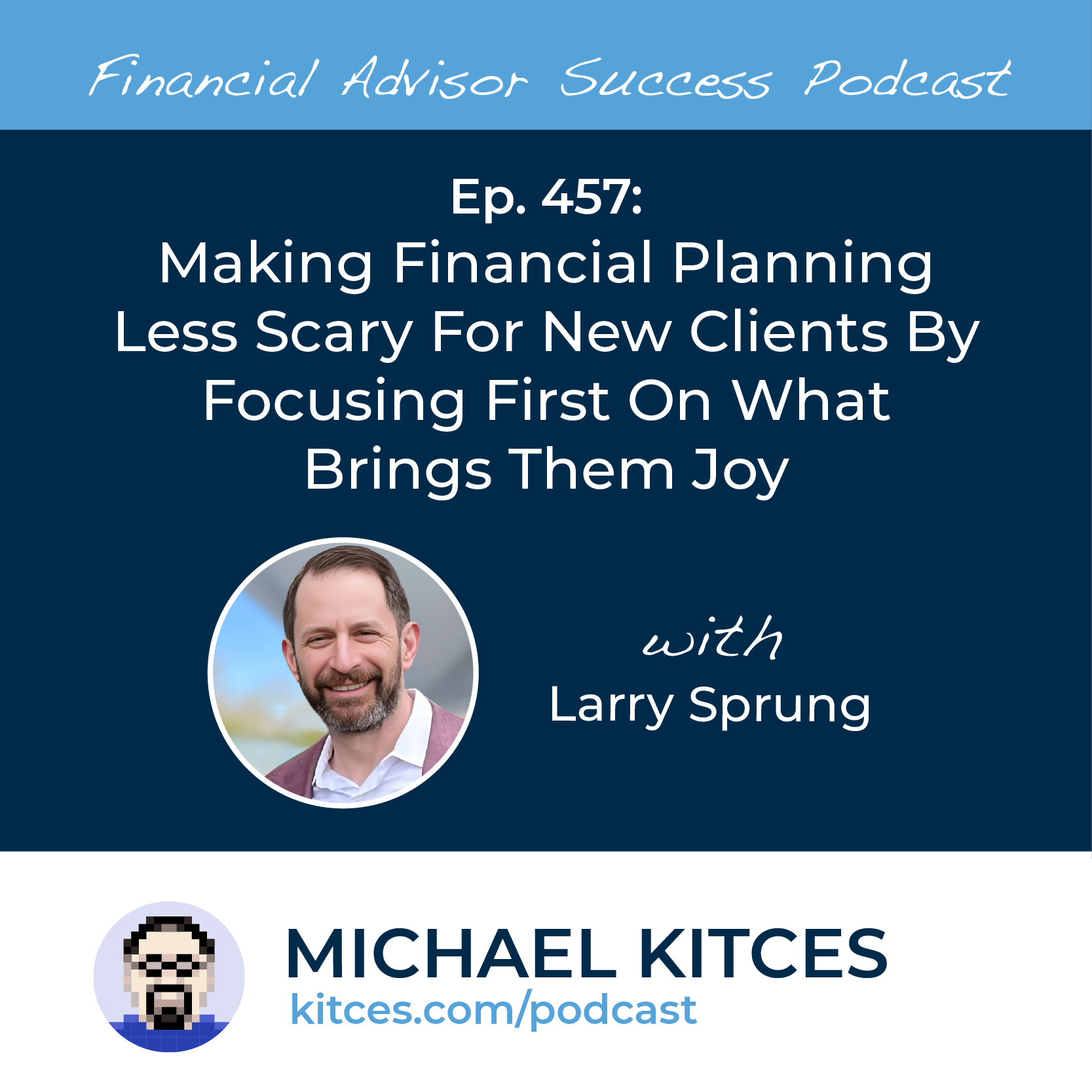 Ep 457: Making Financial Planning Less Scary For New Clients By Focusing First On What Brings Them Joy with Larry Sprung