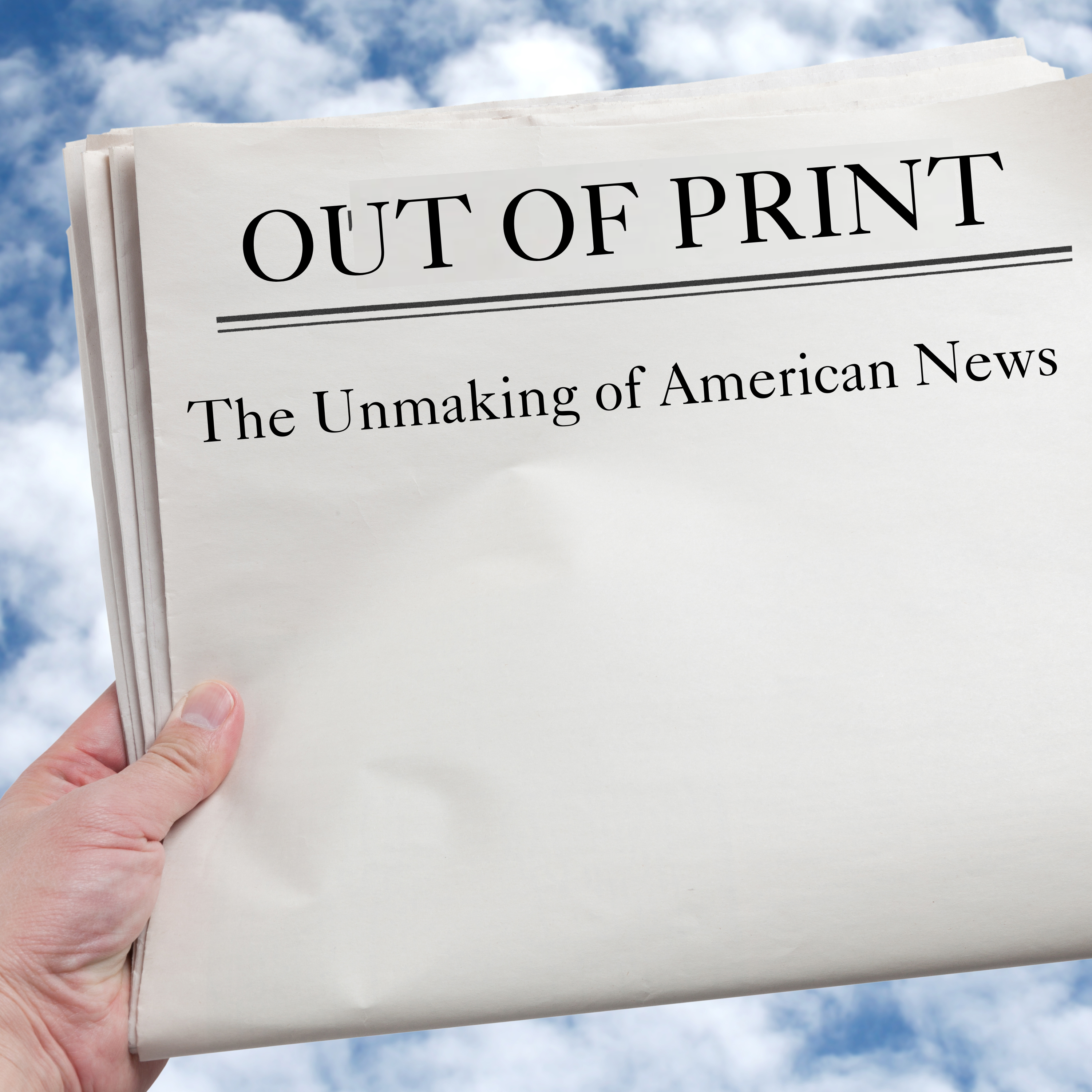Out of Print: The Unmaking of American News