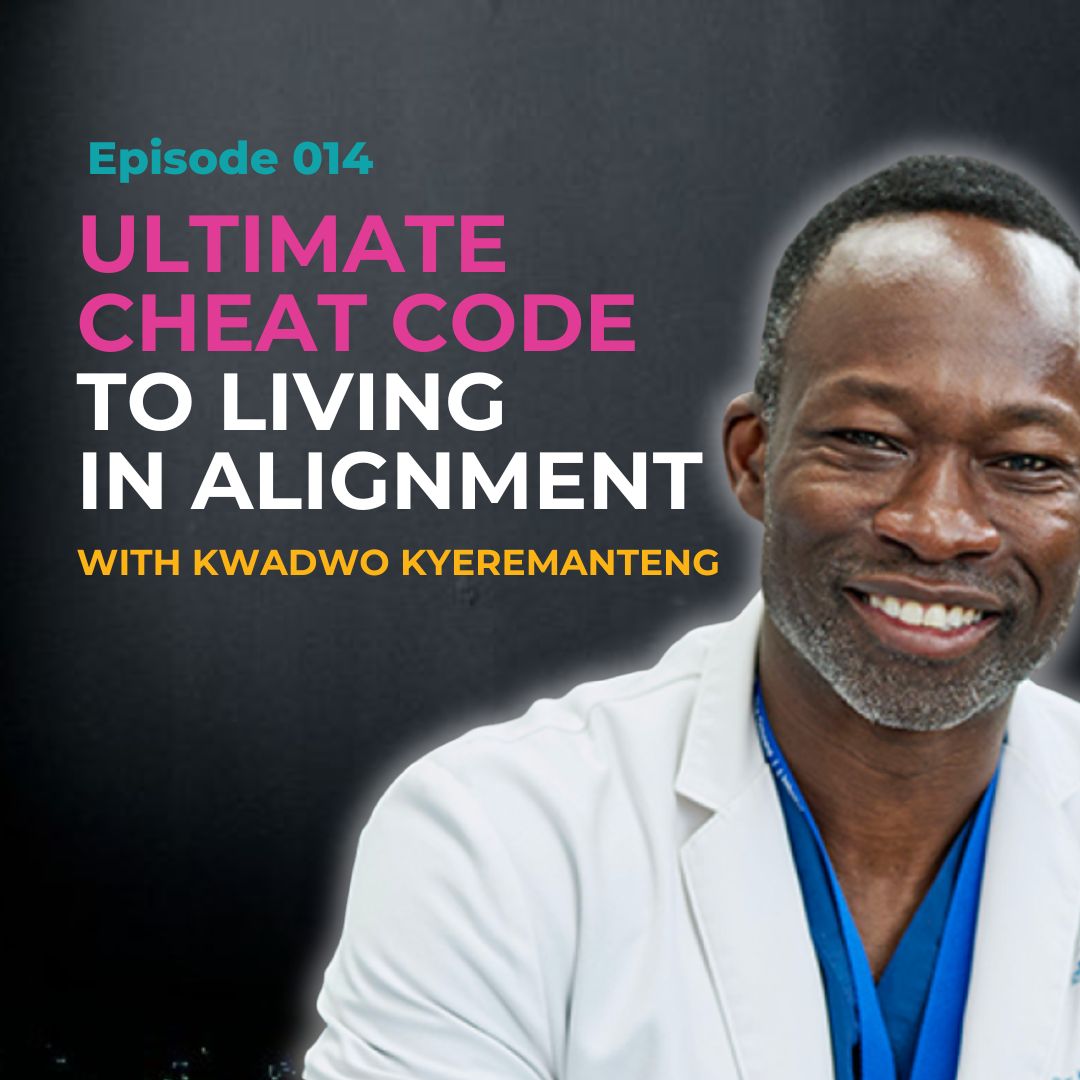 EP 014: Ultimate Cheat Code to Living In Alignment with ICU Doctor Kwadwo Kyeremanteng