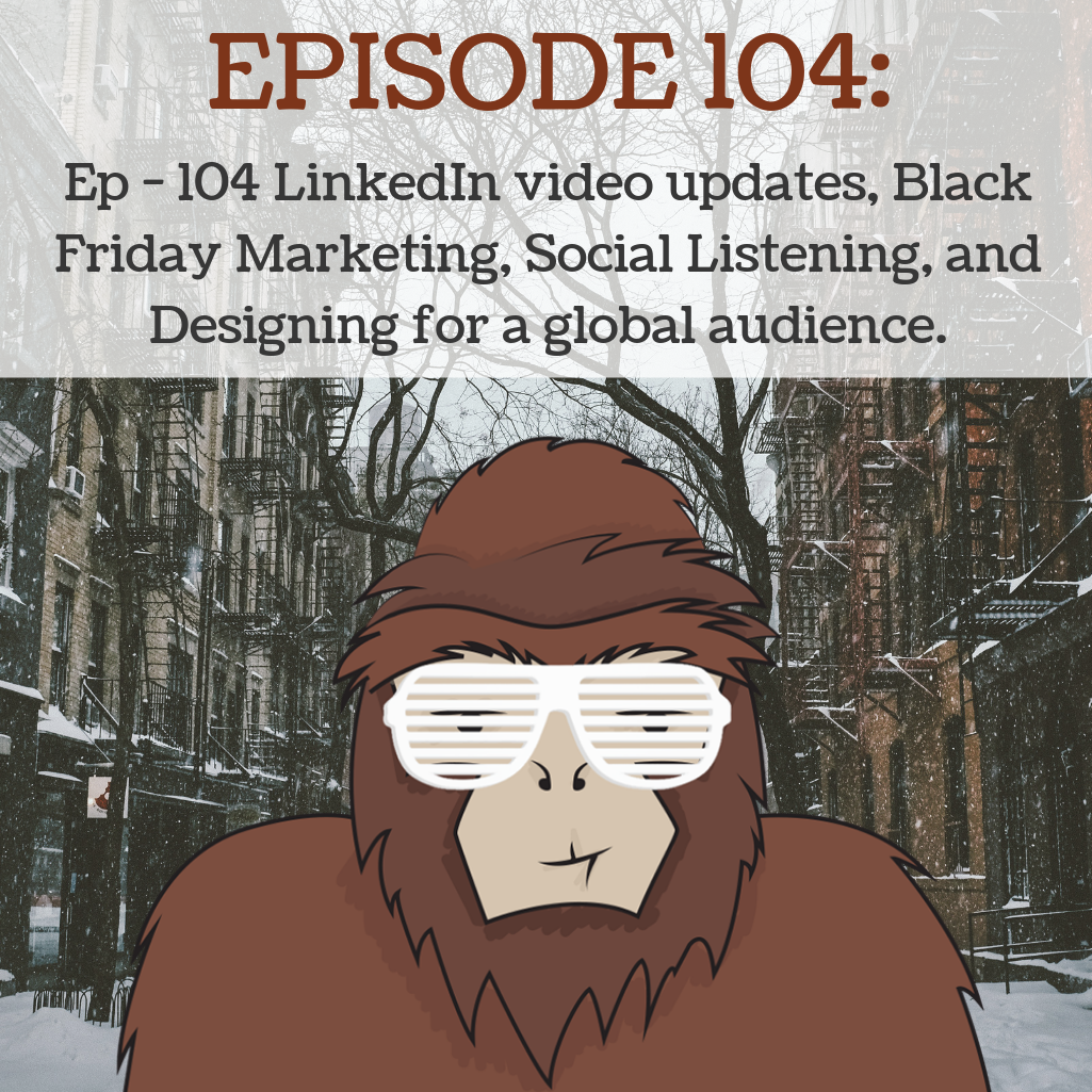 Ep - 104 LinkedIn video updates, Black Friday Marketing, Social Listening, and Designing for a global audience.