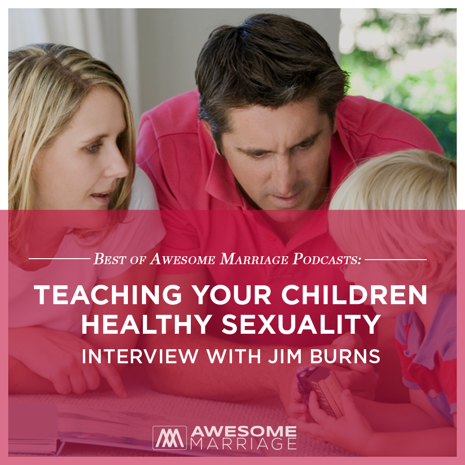cover of episode Best of Awesome Marriage Podcast: Teaching Your Children Healthy Sexuality - Interview with Jim Burns