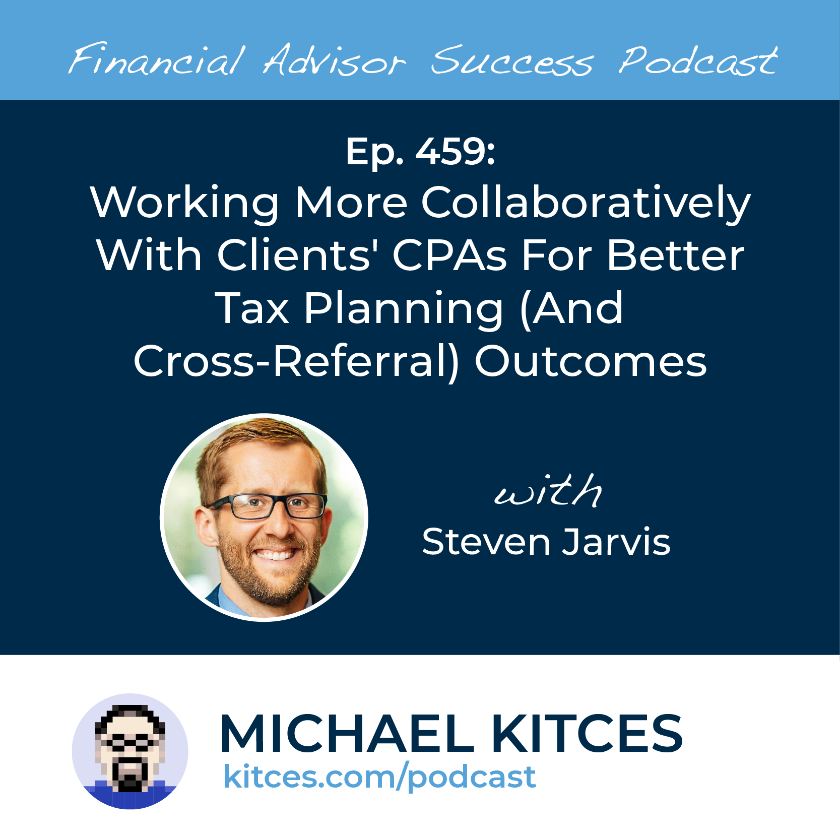Ep 459: Working More Collaboratively With Clients’ CPAs For Better Tax Planning (And Cross-Referral) Outcomes with Steven Jarvis