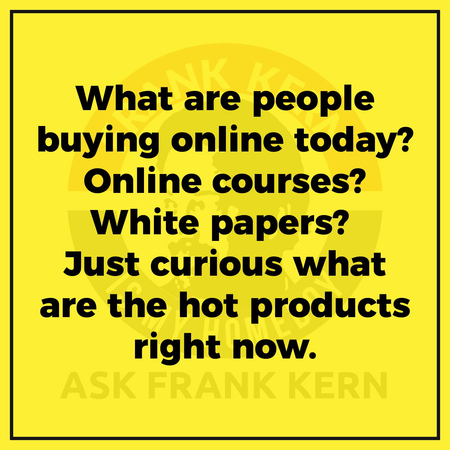 What are people buying online today? Online courses? White papers? Just curious what are the hot products right now. What are people buying online today? Online courses? White papers? Just curious what are the hot products right now.