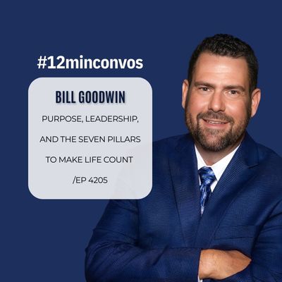 Bill Goodwin: Purpose, Leadership, and the Seven Pillars to Make Life Count /Ep 4205