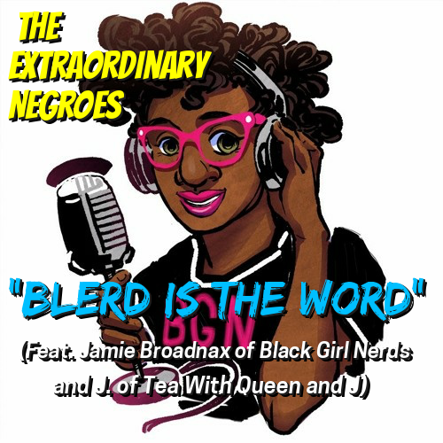 Blerd Is The Word (Feat. Jamie Broadnax of Black Girl Nerds & J. of Tea with Queen and J)
