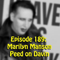 Episode 189: Marilyn Manson peed on Davin