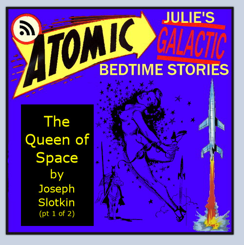 Atomic Julie - THE QUEEN OF SPACE (pt1 of 2) by Joseph Slotkin