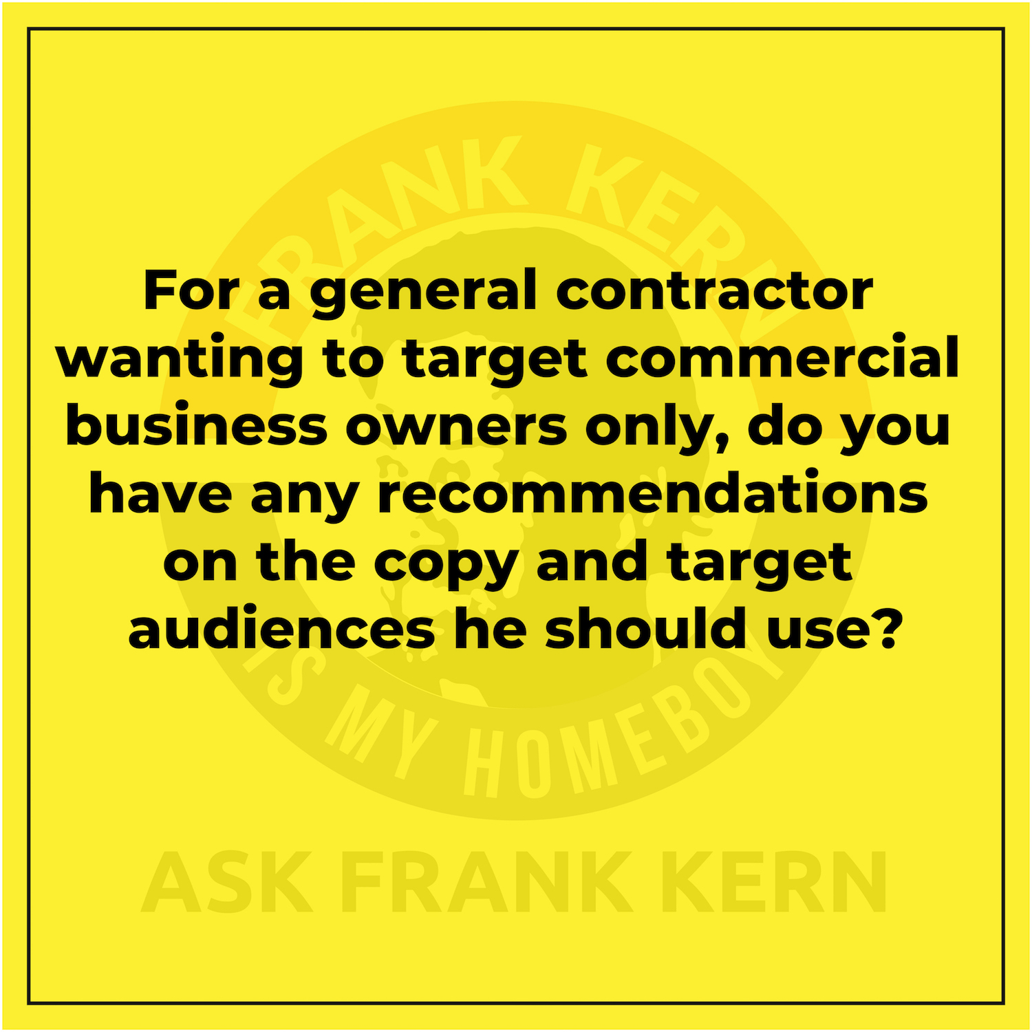 For a general contractor wanting to target commercial business owners only, do you have any recommendations on the copy and target audiences he should use? For a general contractor wanting to target commercial business owners only, do you have any recommendations on the copy and target audiences he should use?