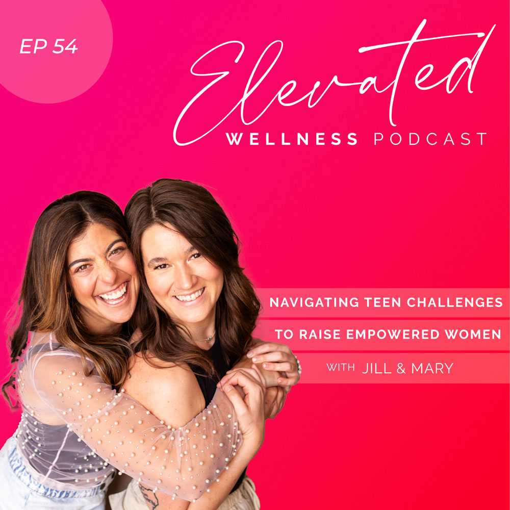Navigating Teen Challenges To Raise Empowered Women with Jill & Mary Ep54