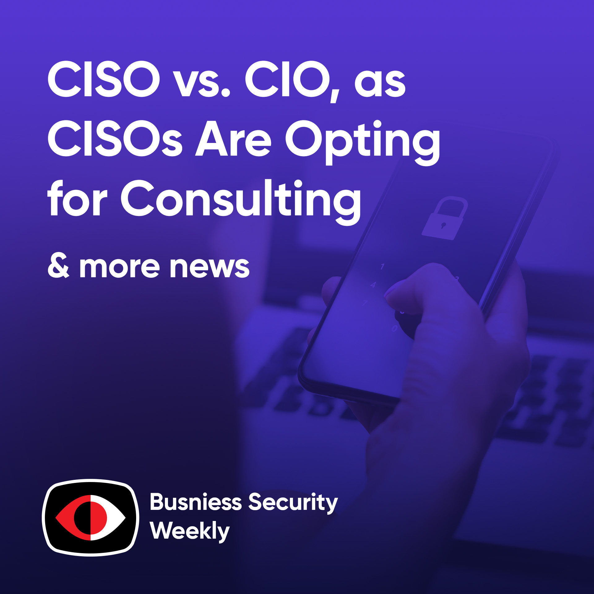 cover of episode CISO vs. CIO, as CISOs Are Opting for Consulting Gigs and Cyber Pros Look for Change - BSW #386