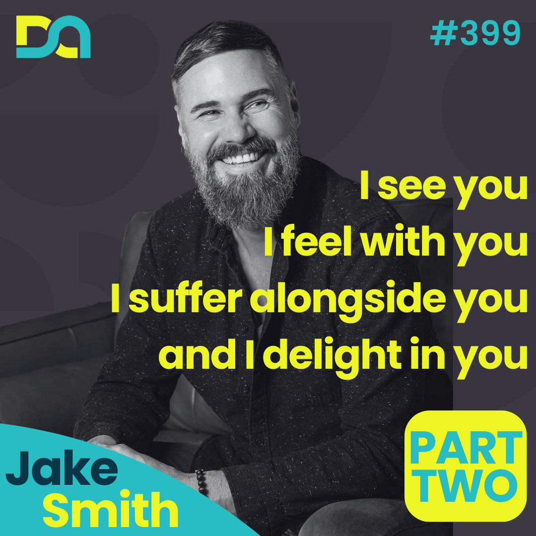 DA399 | Seeing Your Kids, Feeling with Them, and Delighting in Who They Are (Dr. Jake Smith - Part 2)