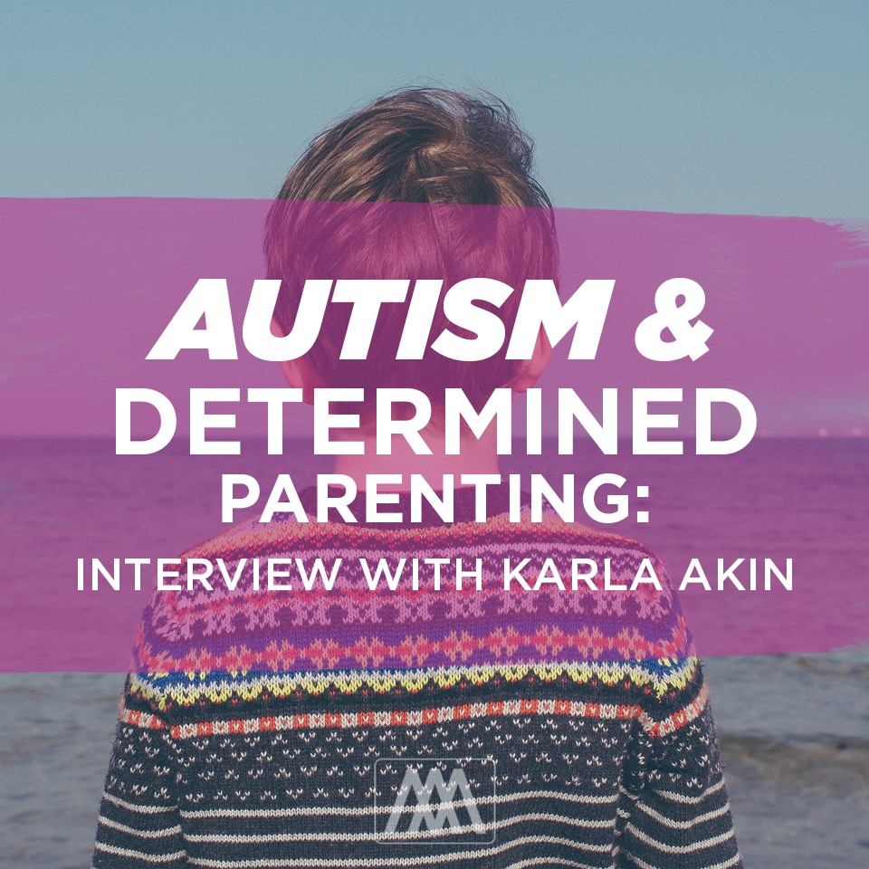 Autism & Determined Parenting: Interview with Karla Akin | Ep. 232