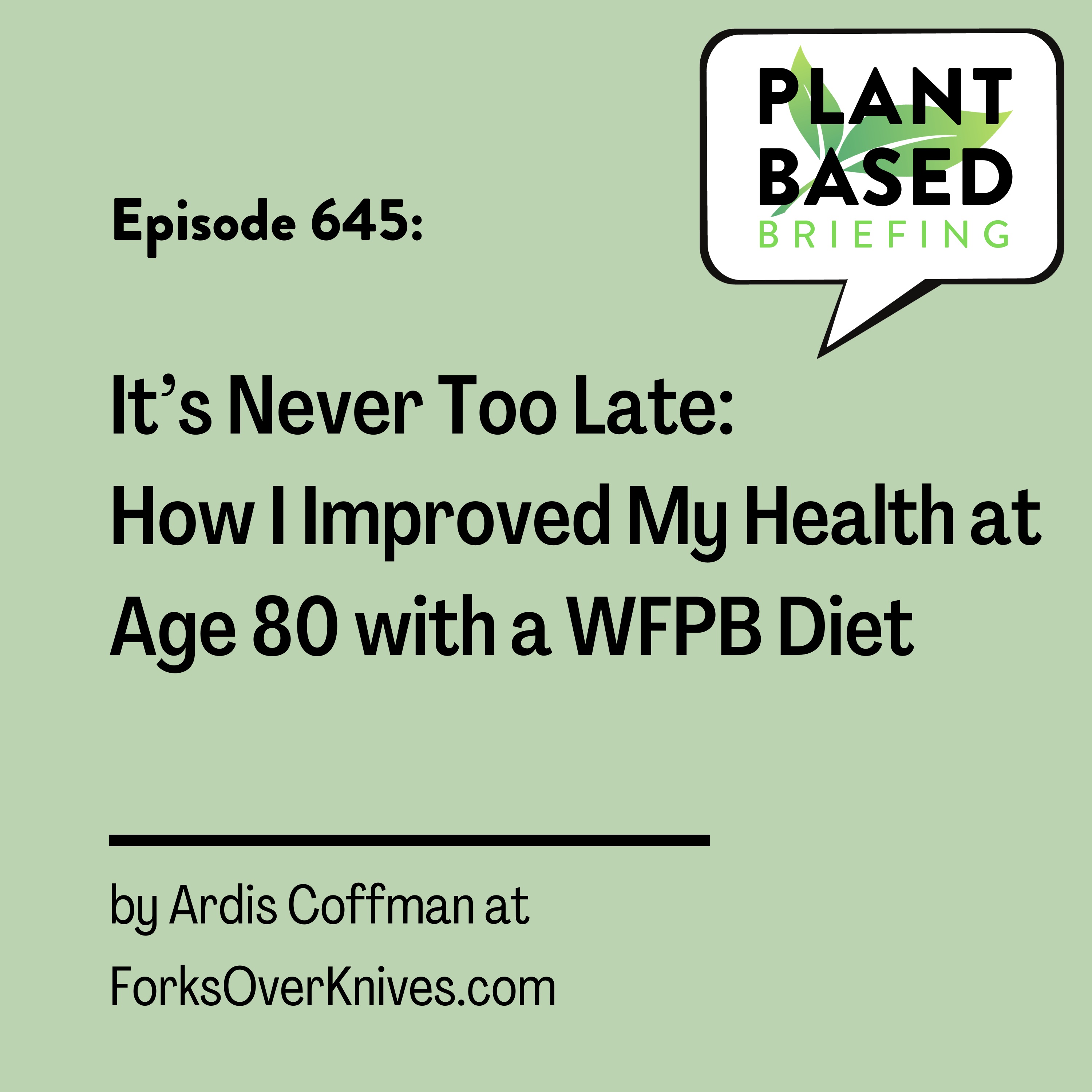 645: It’s Never Too Late: How I Improved My Health at Age 80 with a WFPB Diet by Ardis Coffman at ForksOverKnives.com