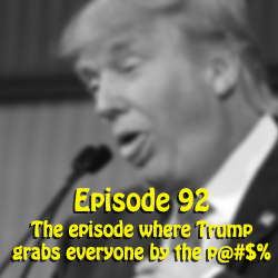 Ep 92: The episode where Trump grabs everyone by the p@#$%