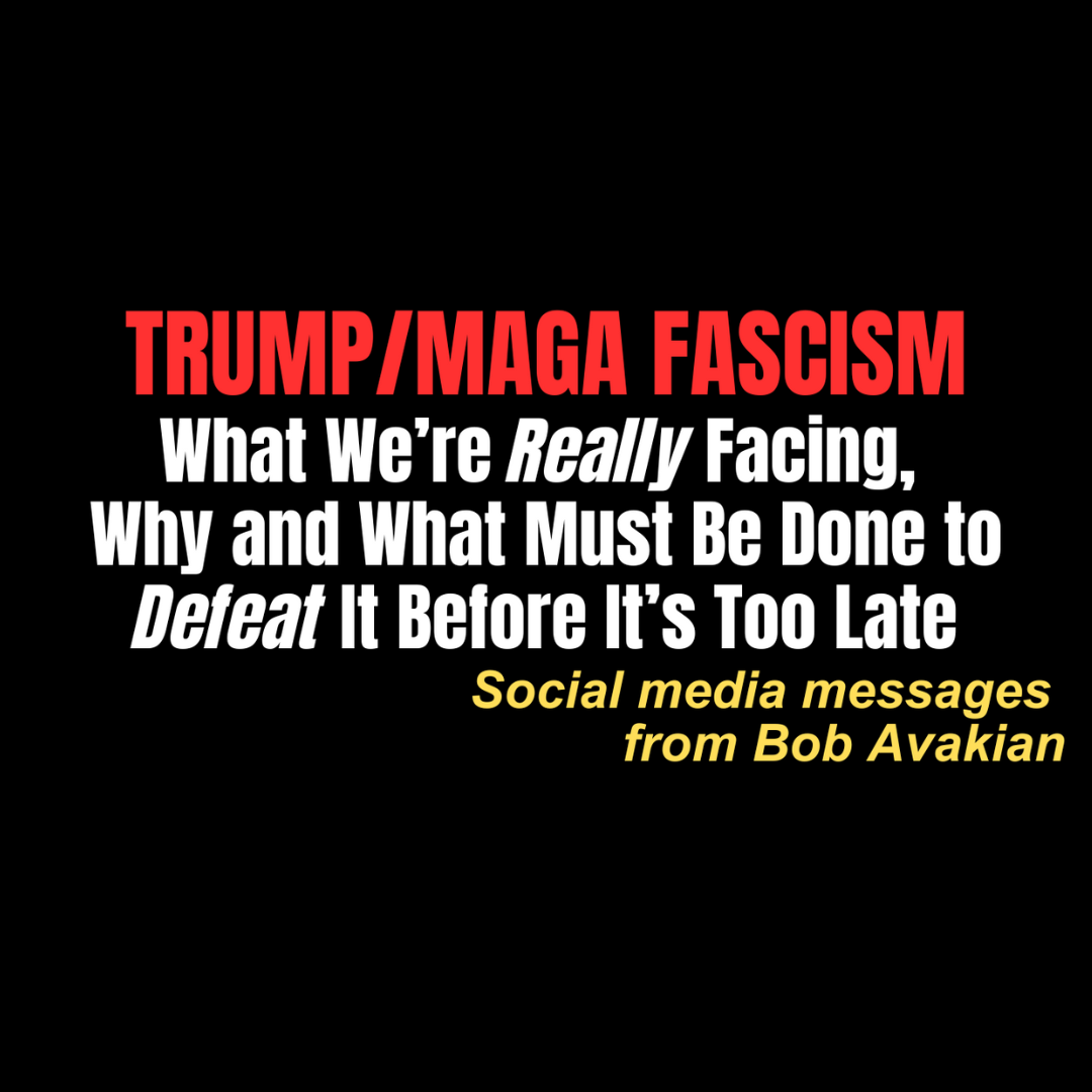Trump/MAGA Fascism: What We’re REALLY Facing, Why and What Must Be Done to DEFEAT It Before It’s Too Late