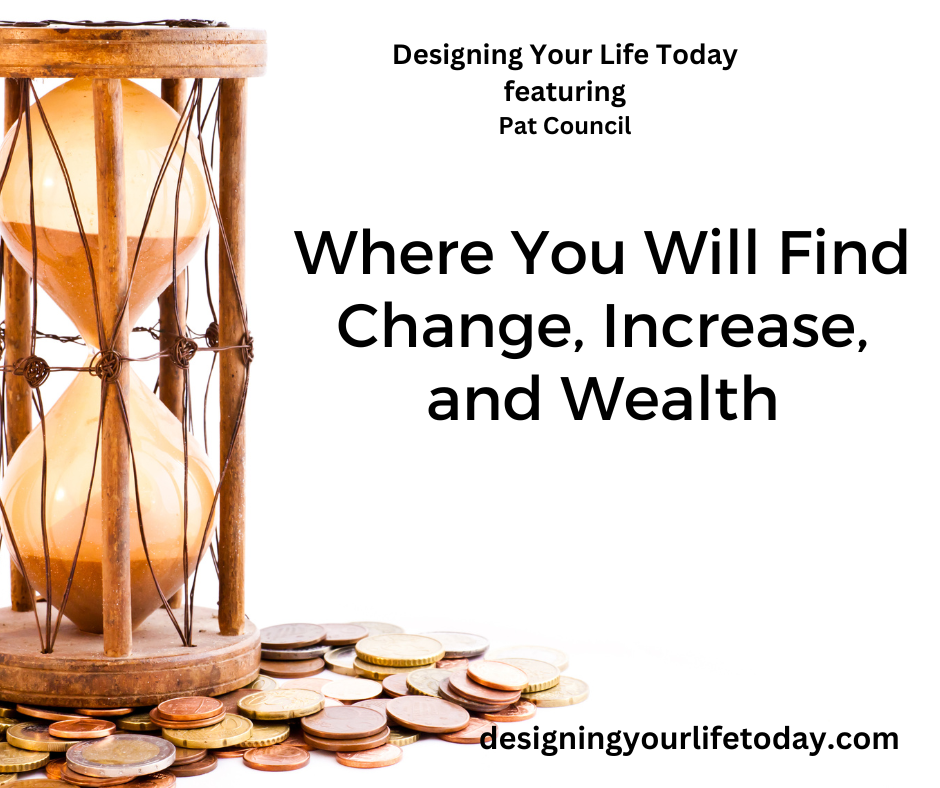 Where You Will Find Change, Increase, and Wealth