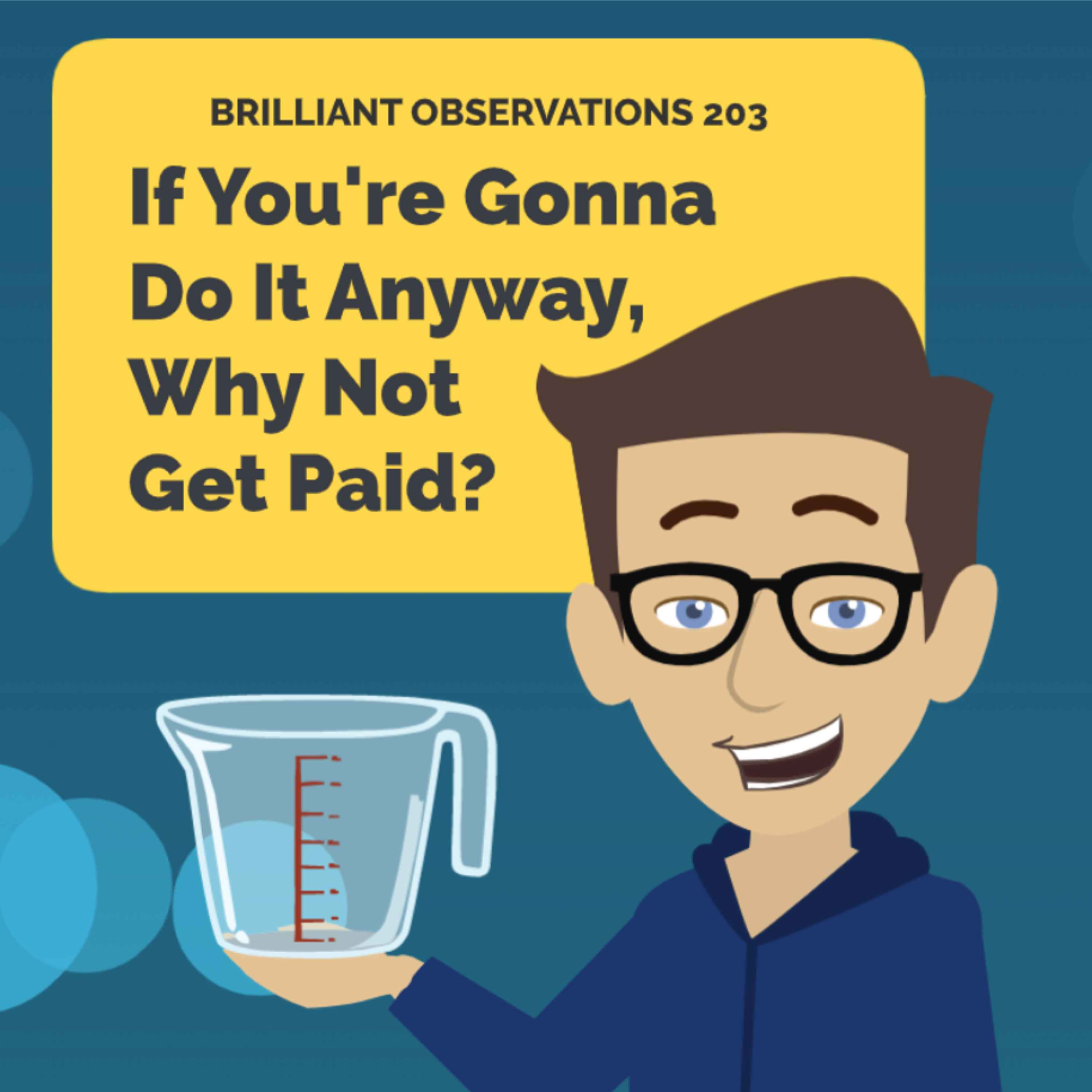 If You're Gonna Do It Anyway Why Not Get Paid?  |  Brilliant Observations 203