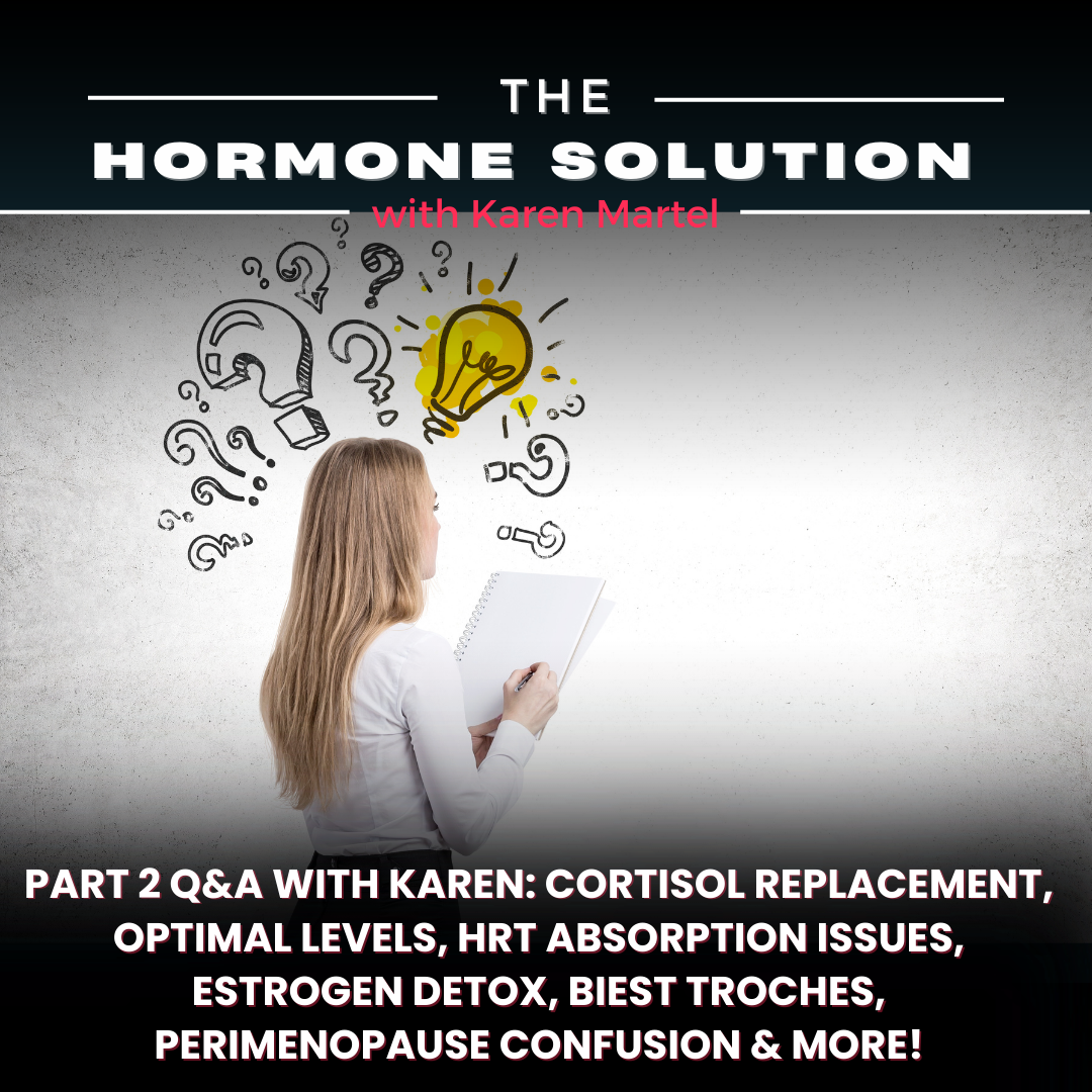 Part 2 Q&A with Karen: Cortisol Replacement, Optimal Levels, HRT Absorption Issues, Estrogen Detox, BIEST Troches, Perimenopause Confusion & More!