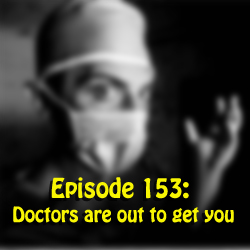 Episode 153:  Doctors are out to get you