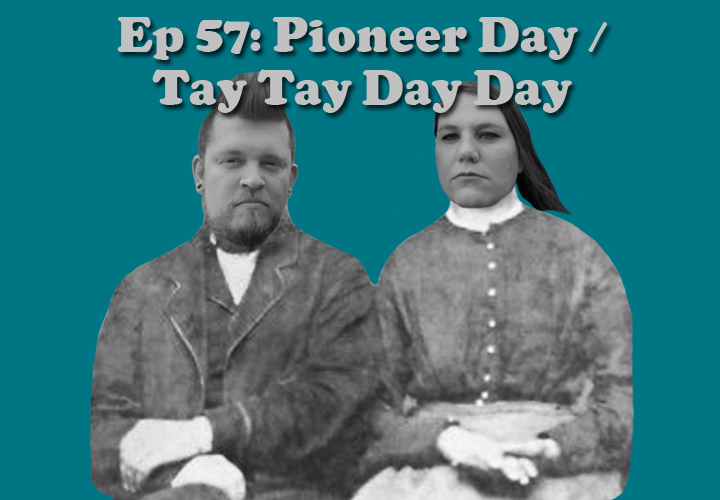 Episode 57 - Pioneer Day / Tay Tay Day Day