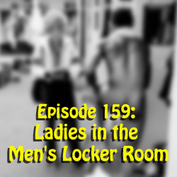 Episode 159: Ladies in the Men's Locker Room