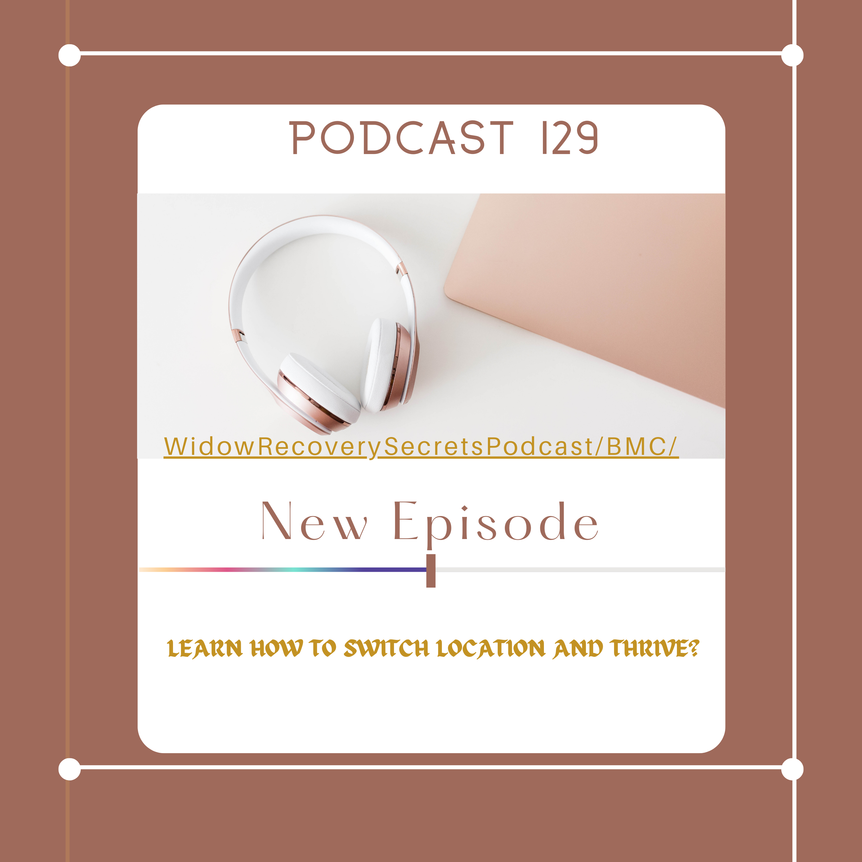 PODCAST 129 LEARN HOW TO SWITCH LOCATION AND THRIVE!