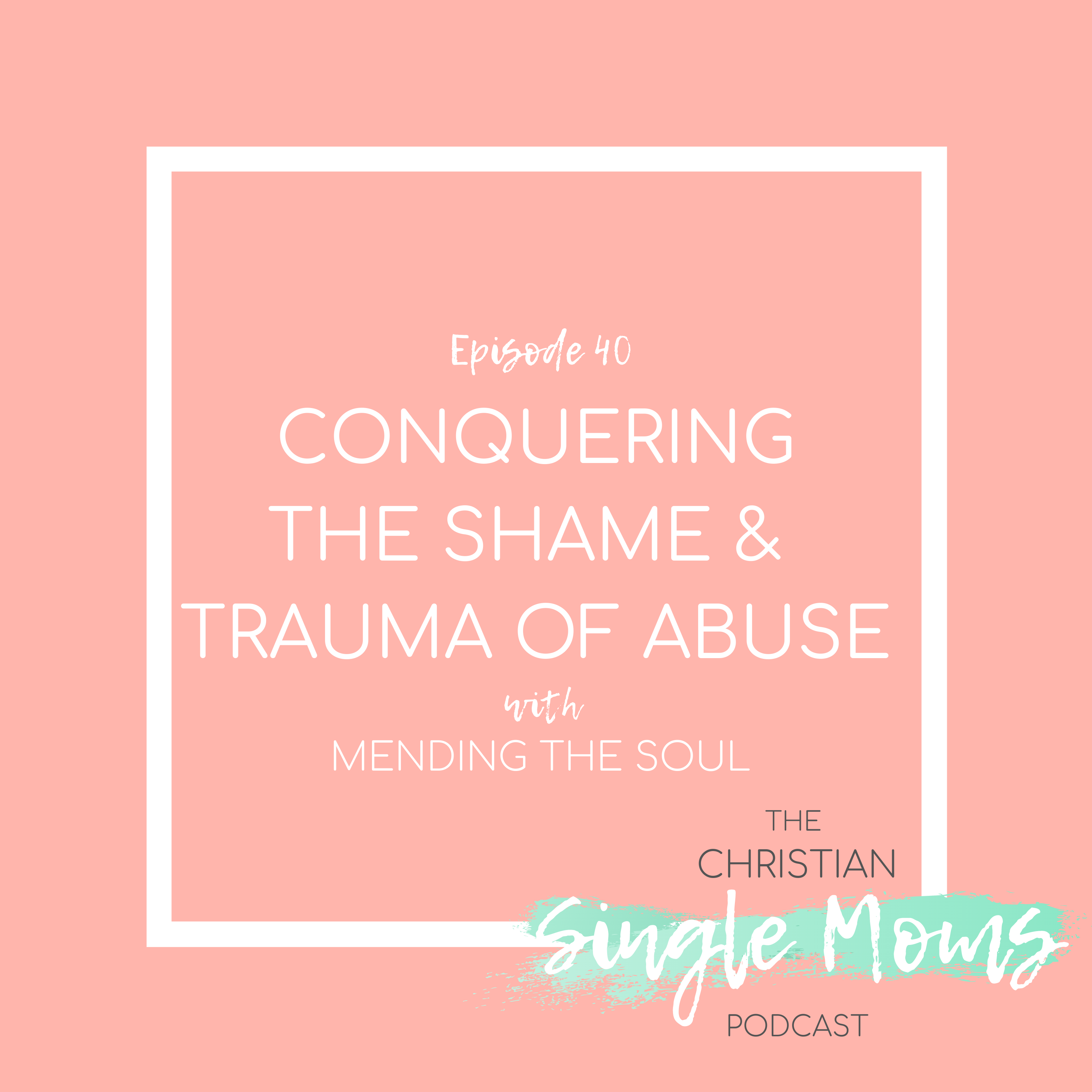 Conquering the Shame & Trauma of Abuse with Mending the Soul