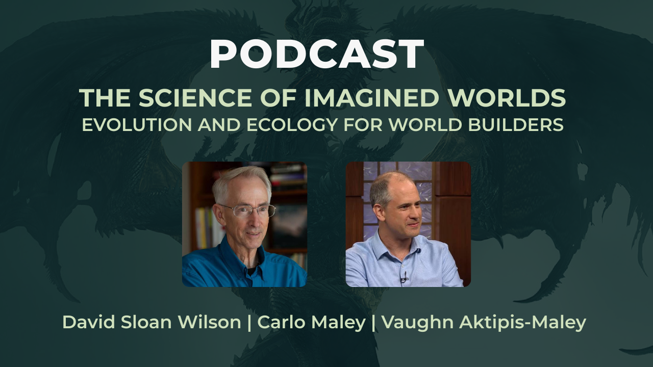 The Science of Imagined Worlds: Evolution and Ecology for World Builders - A conversation between Carlo Maley, Vaughn Aktipis-Maley & David Sloan Wilson
