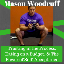 Mason Woodruff on Trusting in the Process,  Eating on a Budget, & The Power of Self-Acceptance