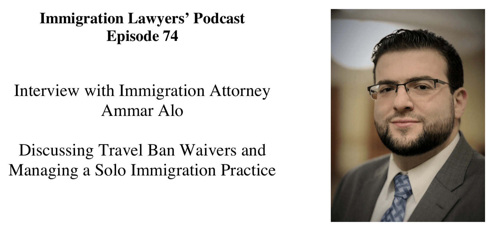 Episode 74 - Ammar Alo, Immigration Attorney - Discussing Travel Ban Waivers & Managing a Solo Immigration Practice
