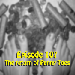 Ep 107: The return of Penny Toes