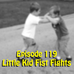 Ep 119: Little Kid Fist Fights