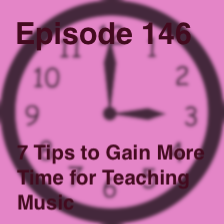 Episode 146 - 7 Tips for Gaining More Time to Devote to Teaching Music
