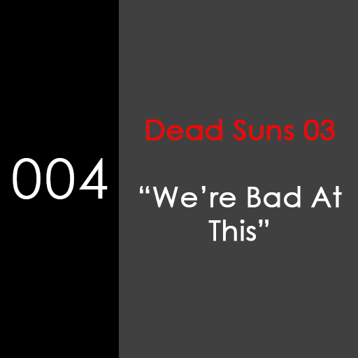004: "We're Bad At This" [Dead Suns 03]