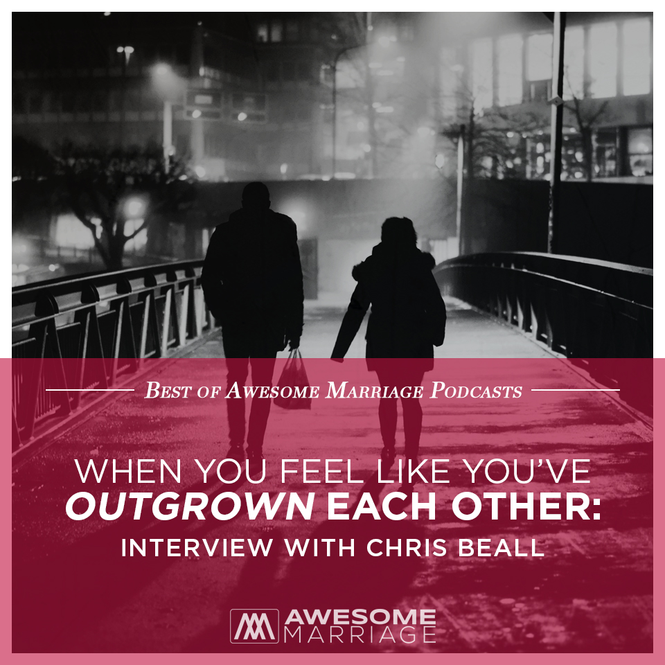 Best of Podcast: When You Feel Like You’ve Outgrown Each Other: Interview with Chris Beall