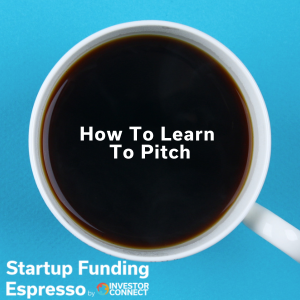 Startup Funding Espresso – How To Learn To Pitch